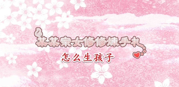 某某宗女修修炼手札怎么生孩子 修炼手札高质量生孩子攻略