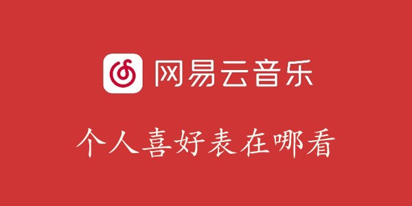 网易云音乐个人喜好表在哪看到_网易云音乐个人喜好分析查看教程