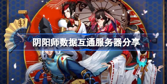 阴阳师数据互通服务器有哪些 阴阳师数据互通服务器分享