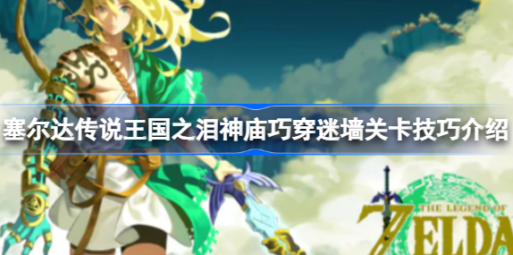 塞尔达王国之泪神庙巧穿迷墙怎么过 塞尔达王国之泪神庙巧穿迷墙关卡技巧