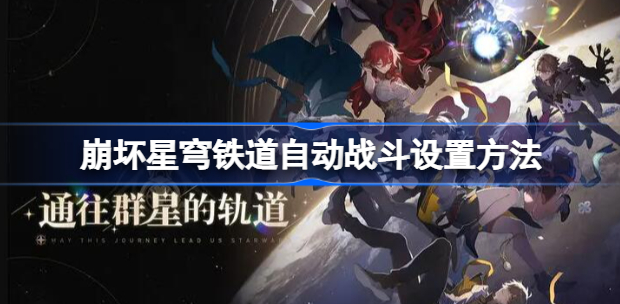 崩坏星穹铁道怎么自动打怪 崩坏星穹铁道自动战斗设置方法一览