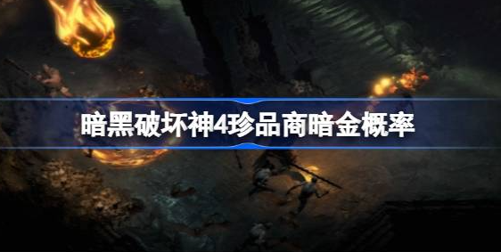 暗黑破坏神4珍品商暗金概率怎么样-暗黑破坏神4珍品商暗金概率介绍