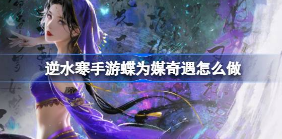 逆水寒手游蝶为媒奇遇怎么做-逆水寒手游蝶为媒奇遇任务完成技巧