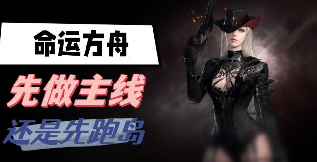 命运方舟先做主线还是先跑岛-命运方舟主线跑岛对比分享