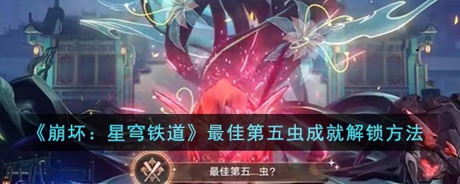 崩坏星穹铁道最佳第五虫成就怎么解锁-崩坏星穹铁道最佳第五虫成就完成分享